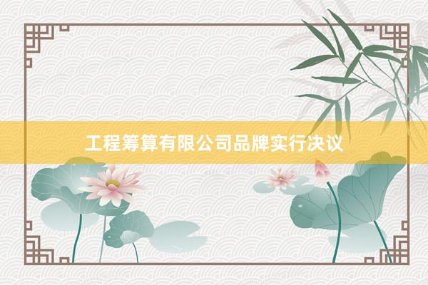 工程筹算有限公司品牌实行决议