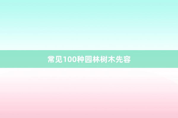 常见100种园林树木先容