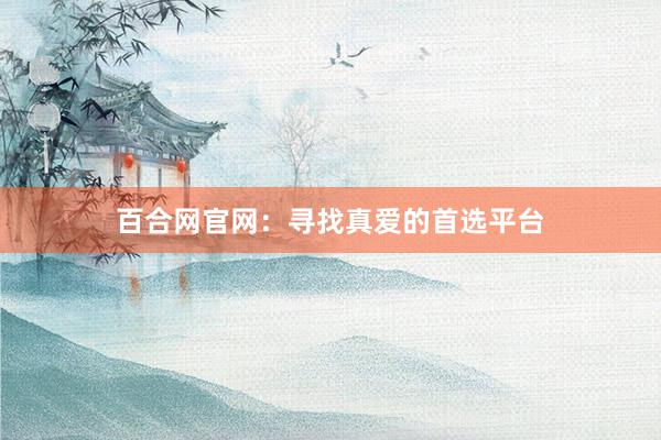 百合网官网：寻找真爱的首选平台
