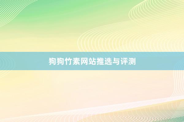 狗狗竹素网站推选与评测