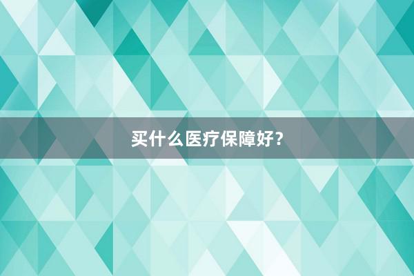 买什么医疗保障好？