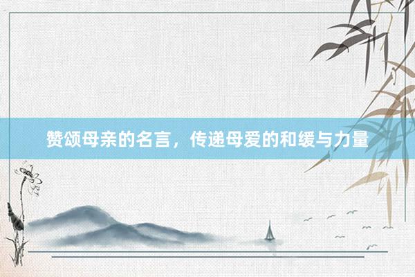 赞颂母亲的名言,传递母爱的和缓与力量